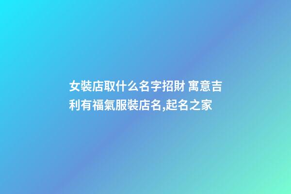 女裝店取什么名字招財 寓意吉利有福氣服裝店名,起名之家